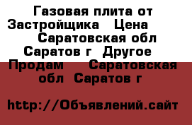 Газовая плита от Застройщика › Цена ­ 4 500 - Саратовская обл., Саратов г. Другое » Продам   . Саратовская обл.,Саратов г.